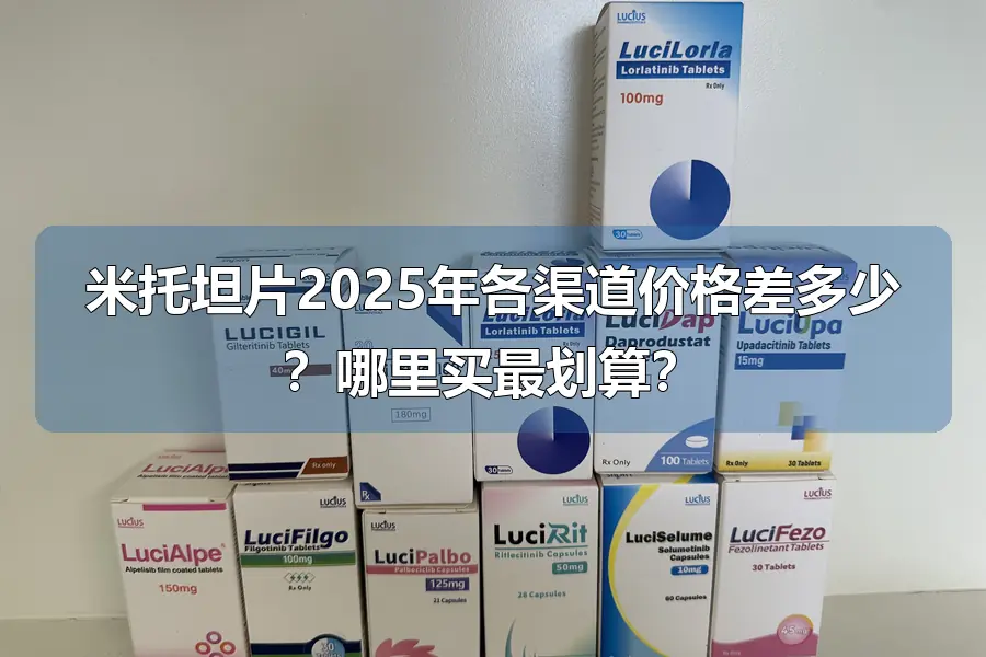 米托坦片2025年各渠道价格差多少？哪里买最划算？